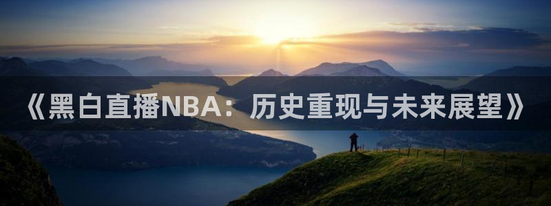 《黑白直播NBA：历史重现与未来展望》